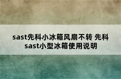 sast先科小冰箱风扇不转 先科sast小型冰箱使用说明